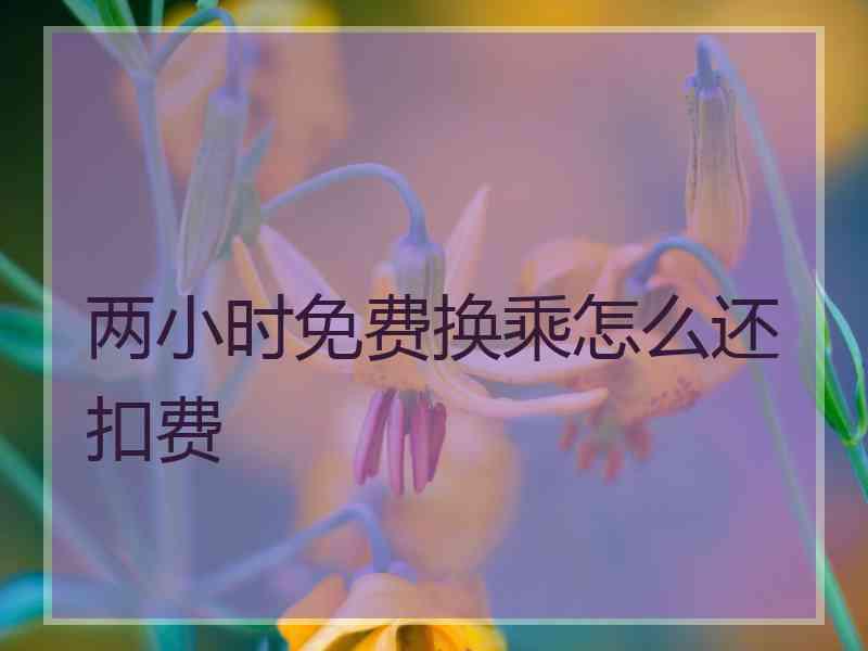 两小时免费换乘怎么还扣费