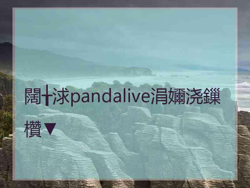 闊╁浗pandalive涓嬭浇鏁欑▼