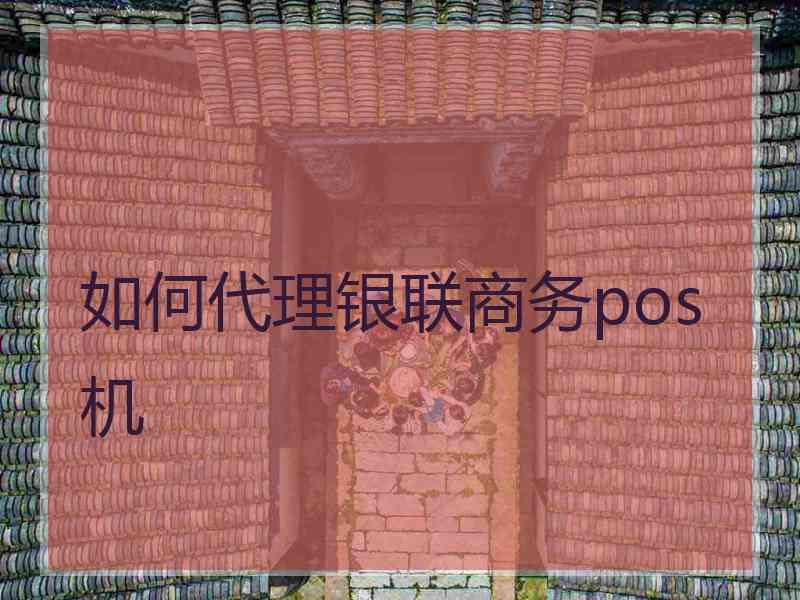 如何代理银联商务pos机