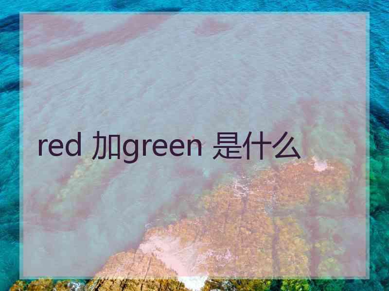 red 加green 是什么