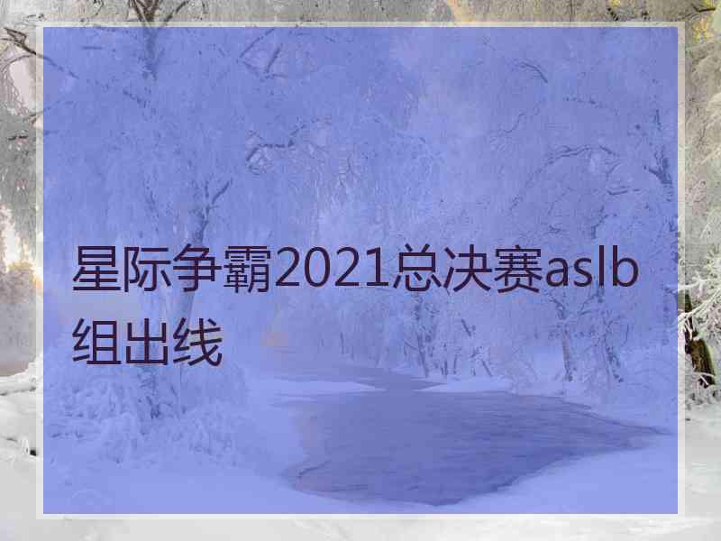 星际争霸2021总决赛aslb组出线