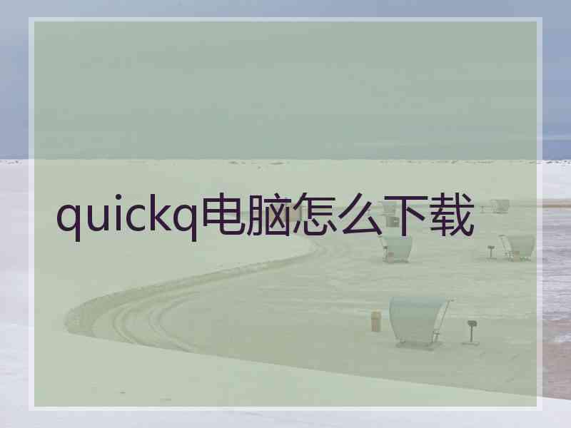 quickq电脑怎么下载