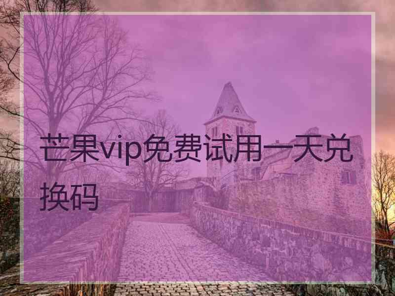 芒果vip免费试用一天兑换码