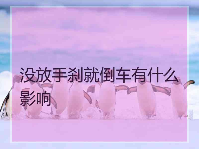 没放手刹就倒车有什么影响