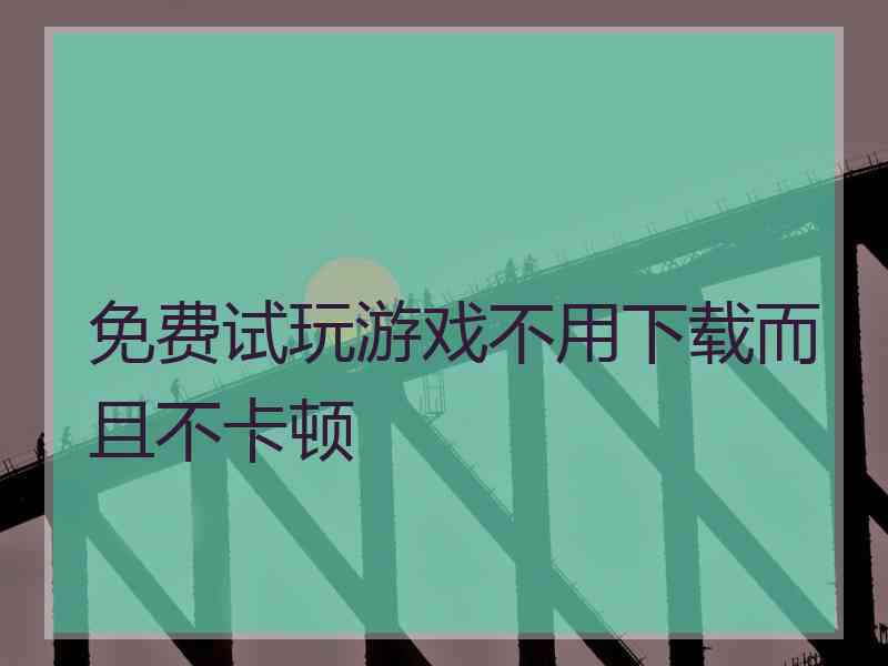 免费试玩游戏不用下载而且不卡顿