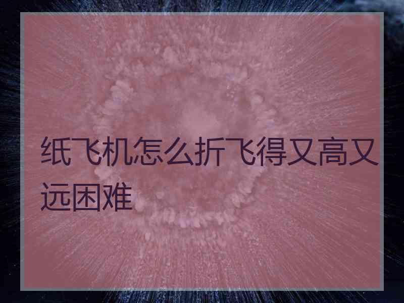 纸飞机怎么折飞得又高又远困难