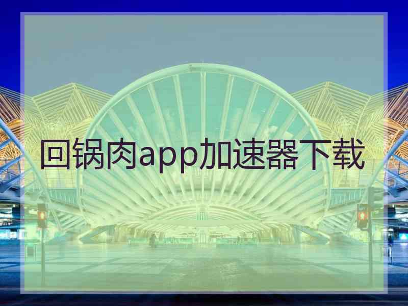 回锅肉app加速器下载