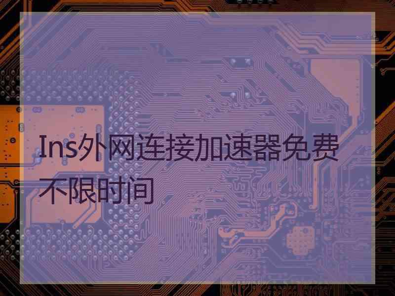 Ins外网连接加速器免费不限时间