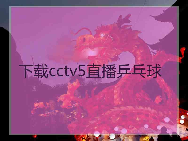 下载cctv5直播乒乓球