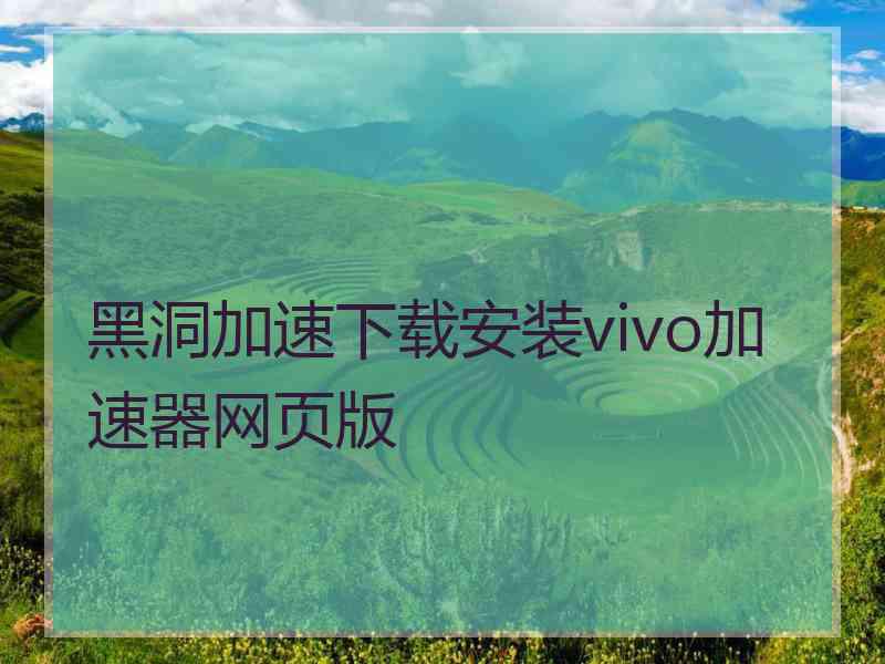 黑洞加速下载安装vivo加速器网页版