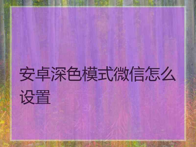 安卓深色模式微信怎么设置