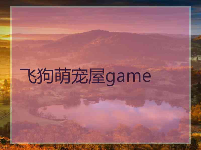 飞狗萌宠屋game