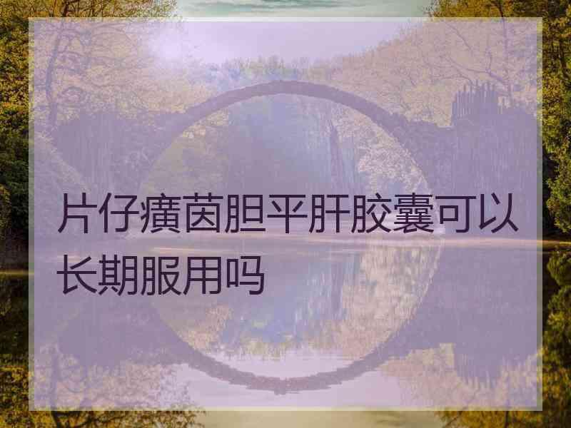 片仔癀茵胆平肝胶囊可以长期服用吗