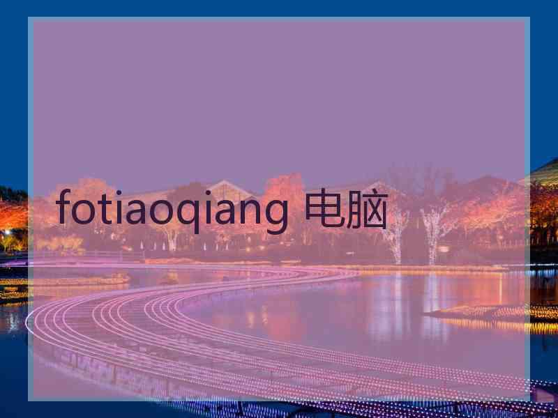 fotiaoqiang 电脑