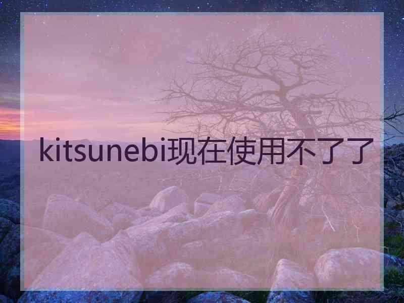 kitsunebi现在使用不了了