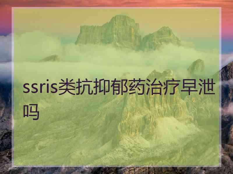 ssris类抗抑郁药治疗早泄吗