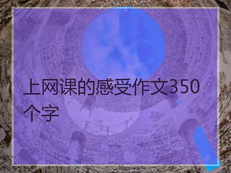 上网课的感受作文350个字