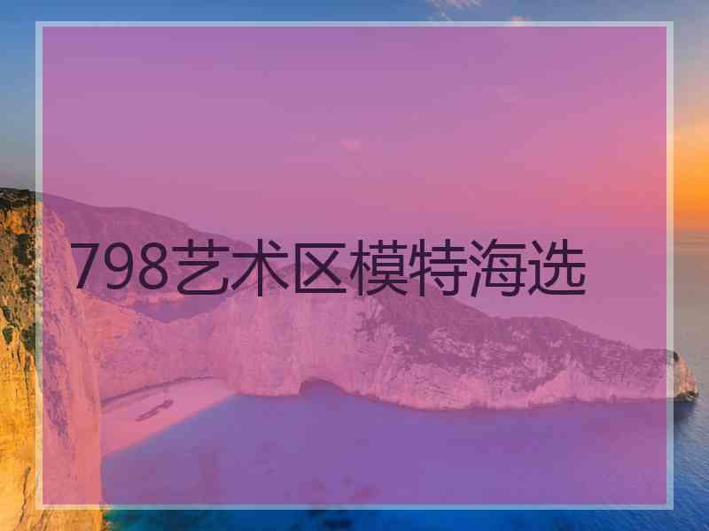 798艺术区模特海选