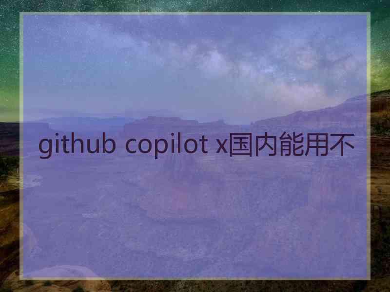 github copilot x国内能用不