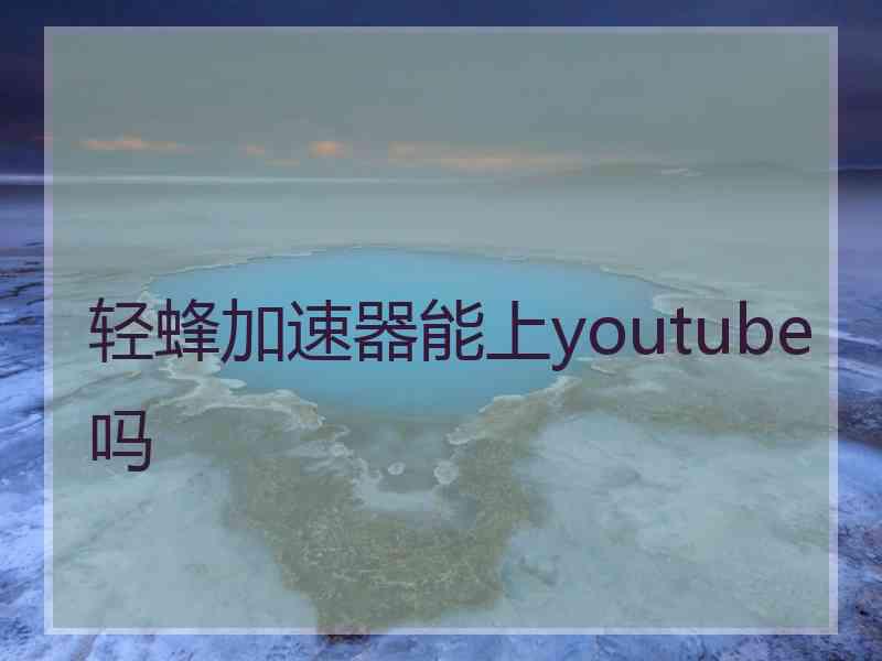 轻蜂加速器能上youtube吗