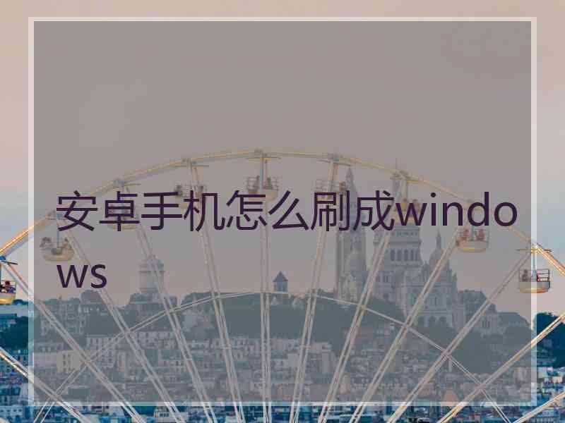 安卓手机怎么刷成windows