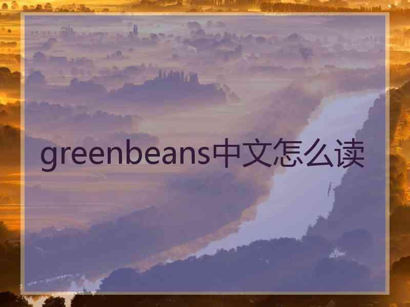 greenbeans中文怎么读