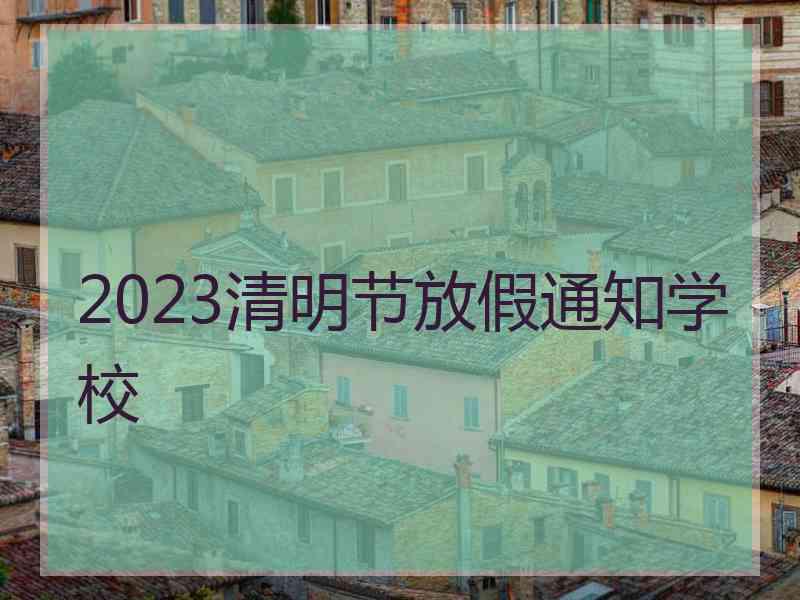 2023清明节放假通知学校