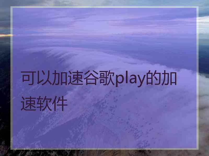 可以加速谷歌play的加速软件