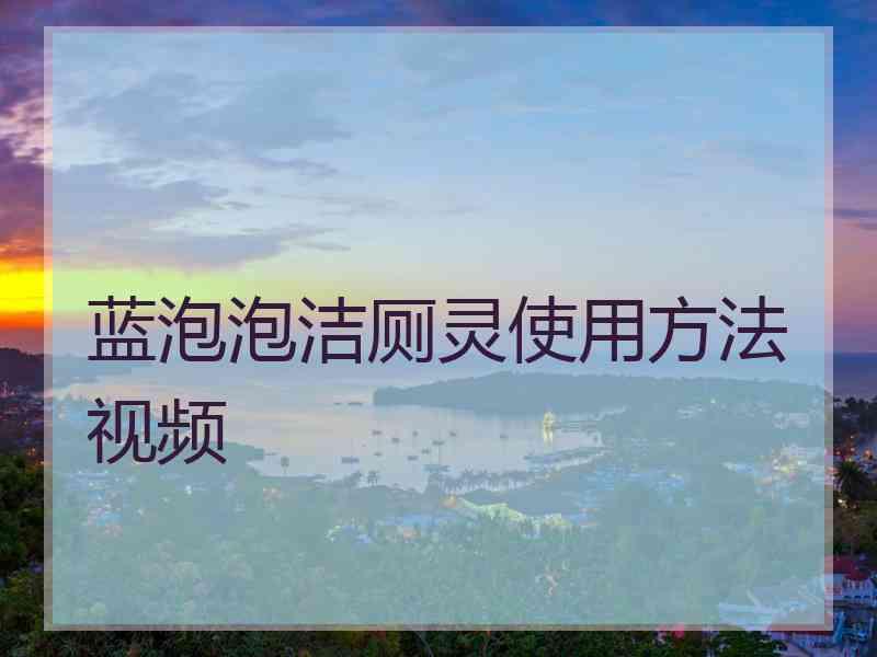 蓝泡泡洁厕灵使用方法视频