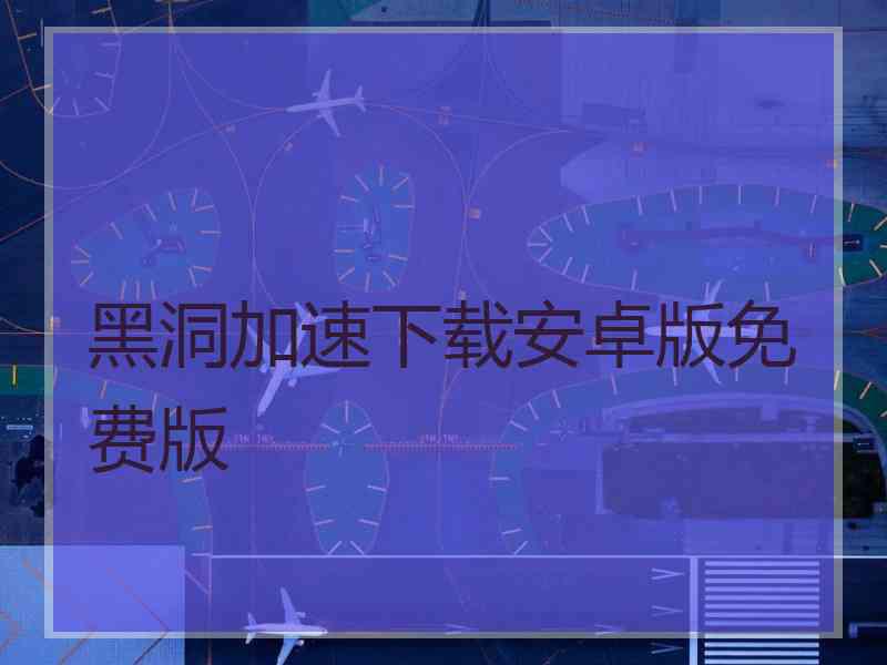 黑洞加速下载安卓版免费版