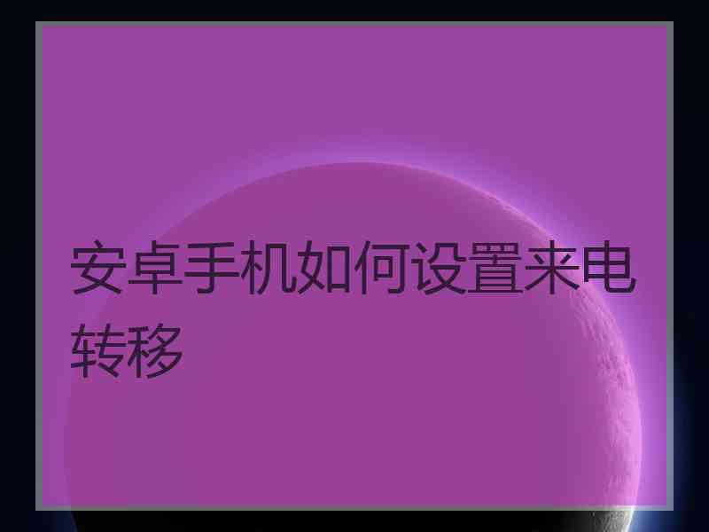 安卓手机如何设置来电转移