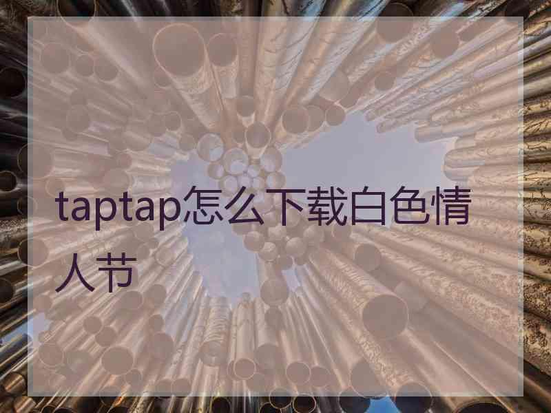 taptap怎么下载白色情人节