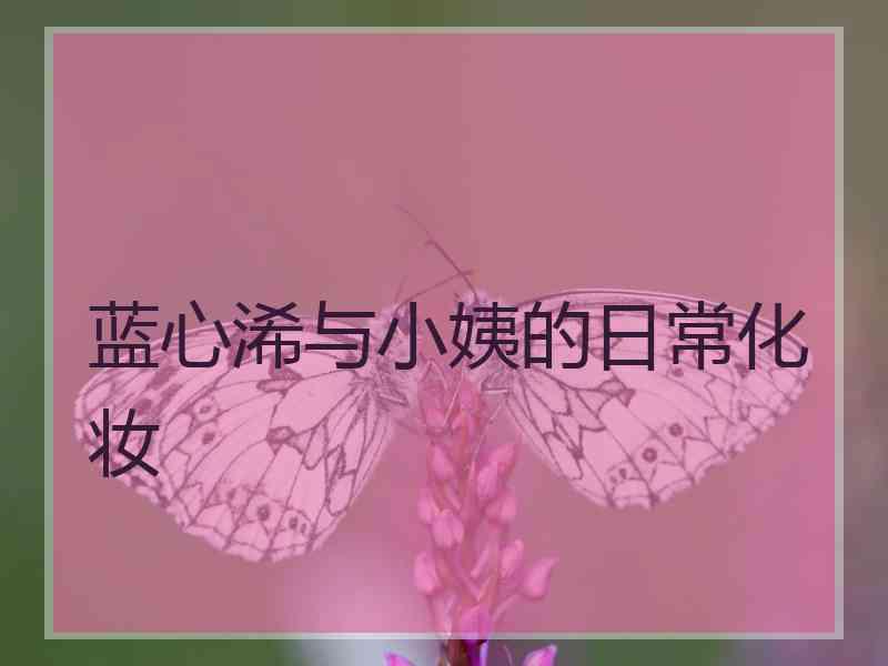 蓝心浠与小姨的日常化妆