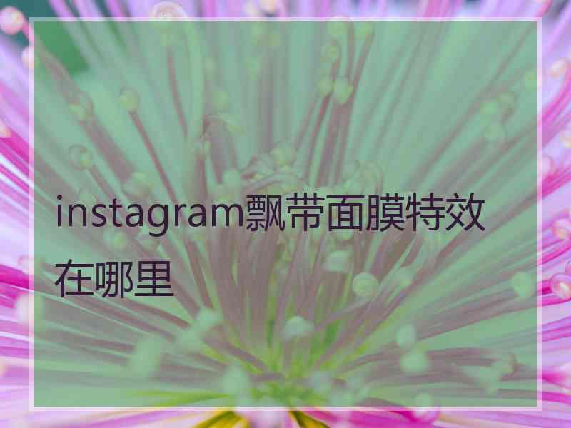 instagram飘带面膜特效在哪里