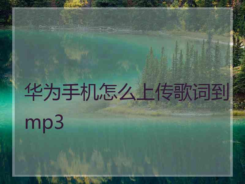 华为手机怎么上传歌词到mp3