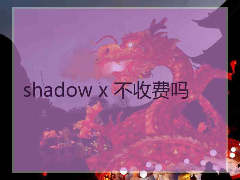 shadow x 不收费吗