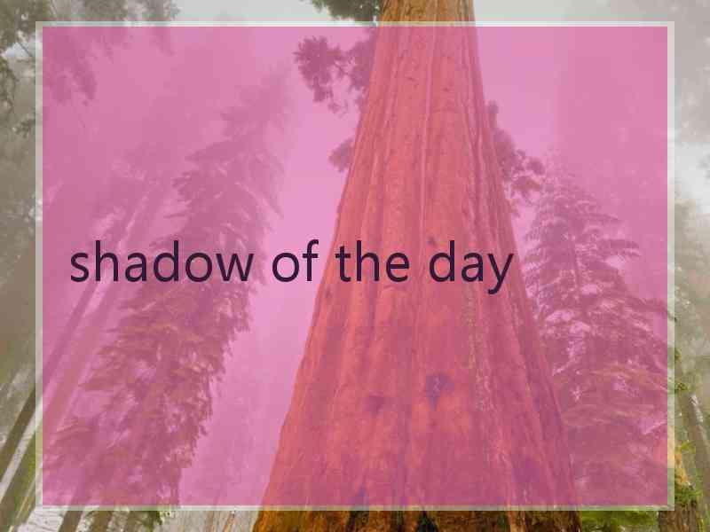 shadow of the day