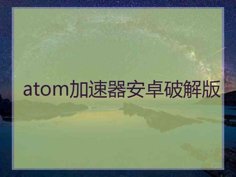 atom加速器安卓破解版