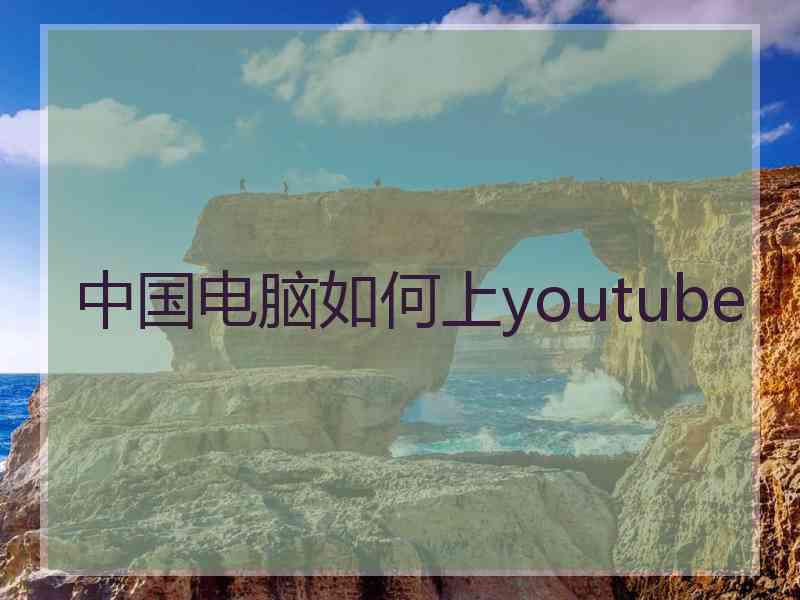 中国电脑如何上youtube