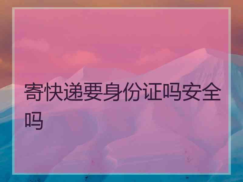 寄快递要身份证吗安全吗