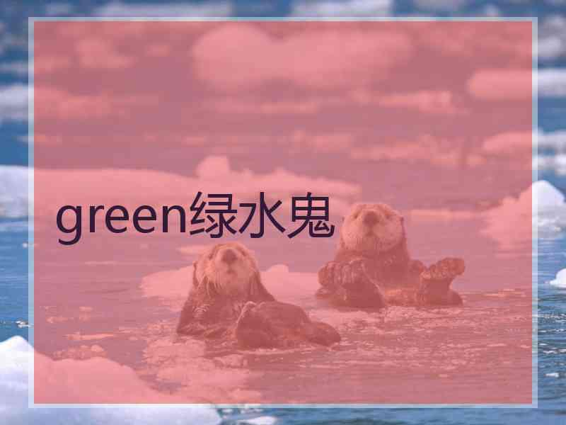 green绿水鬼