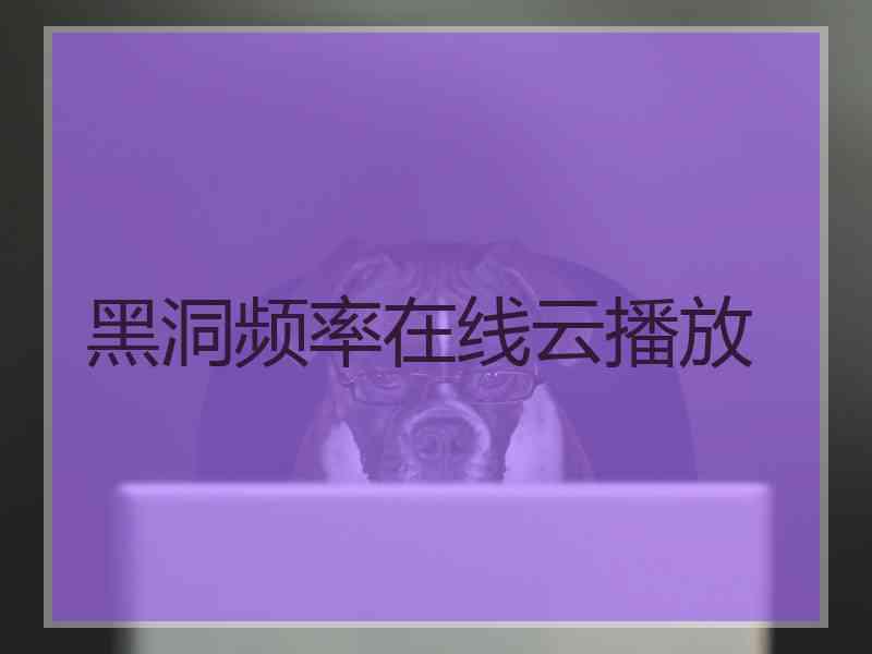 黑洞频率在线云播放