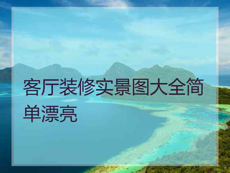 客厅装修实景图大全简单漂亮