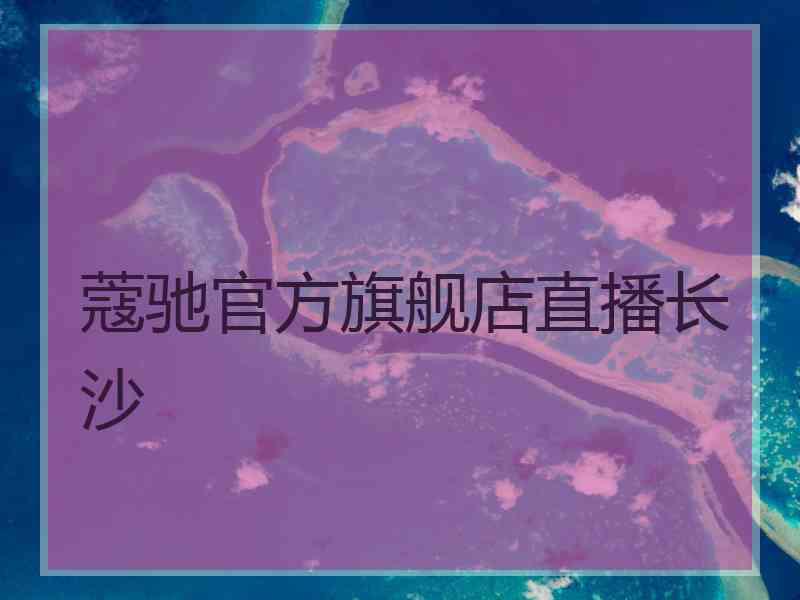 蔻驰官方旗舰店直播长沙