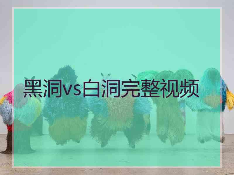 黑洞vs白洞完整视频