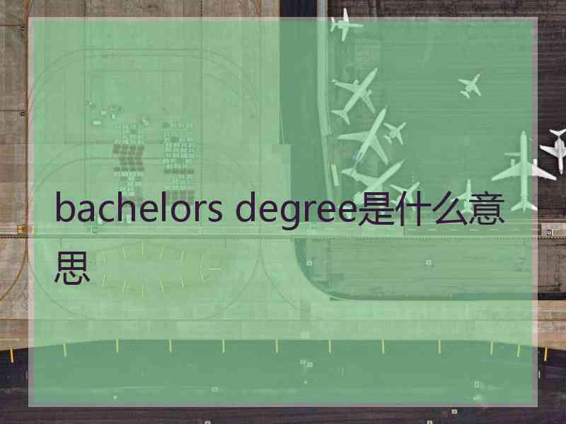 bachelors degree是什么意思