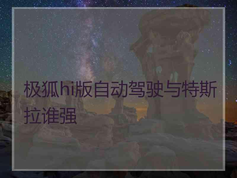 极狐hi版自动驾驶与特斯拉谁强