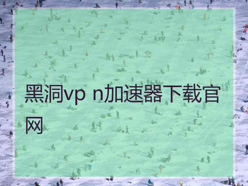 黑洞vp n加速器下载官网