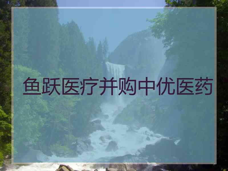 鱼跃医疗并购中优医药