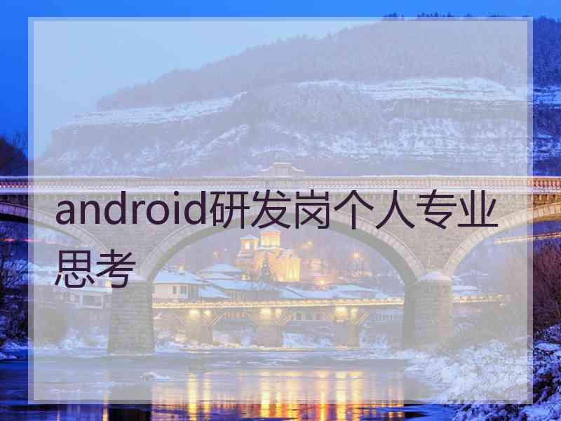 android研发岗个人专业思考